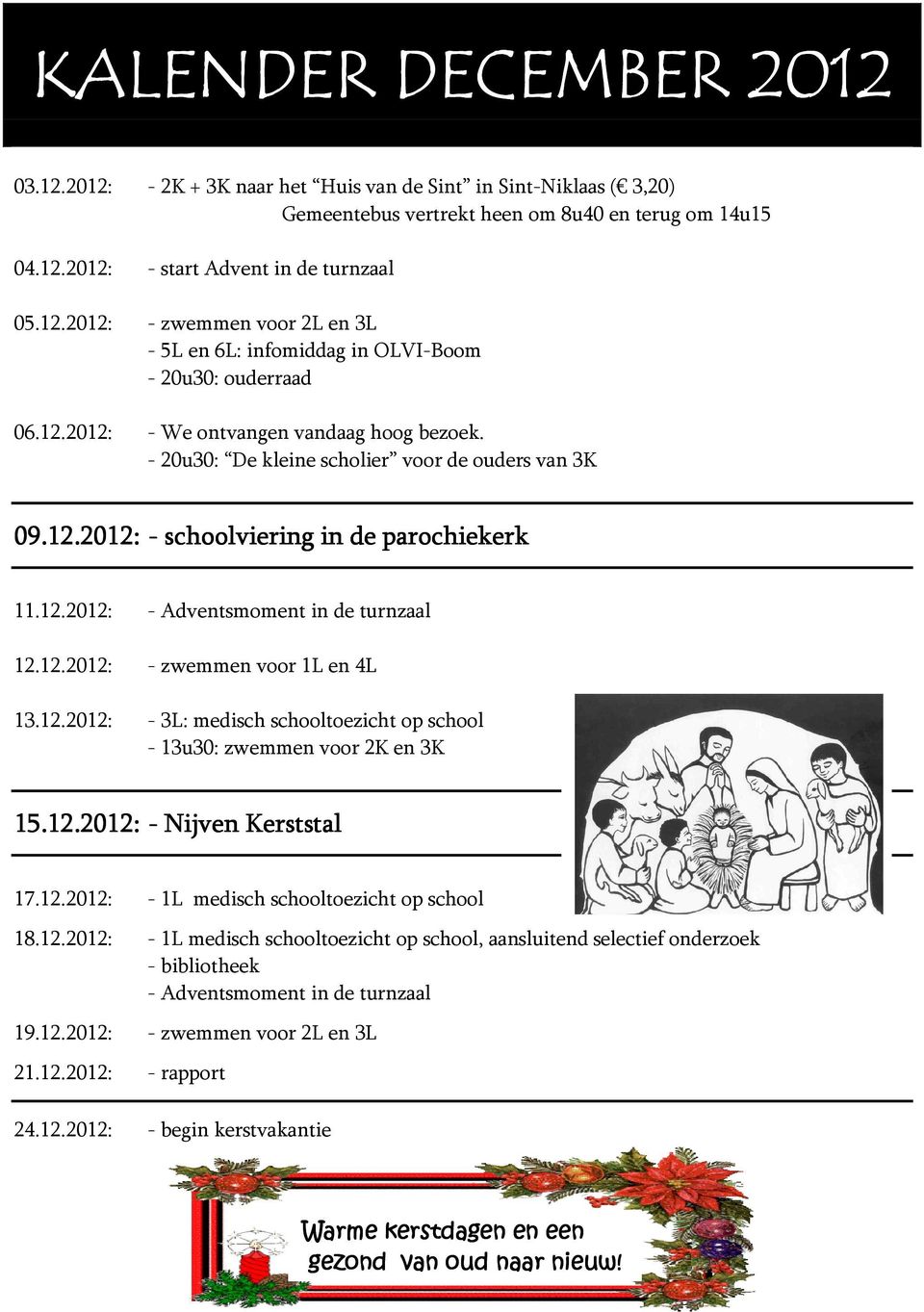 12.2012: - 3L: medisch schooltoezicht op school - 13u30: zwemmen voor 2K en 3K 15.12.2012: - Nijven Kerststal 17.12.2012: - 1L medisch schooltoezicht op school 18.12.2012: - 1L medisch schooltoezicht op school, aansluitend selectief onderzoek - bibliotheek - Adventsmoment in de turnzaal 19.