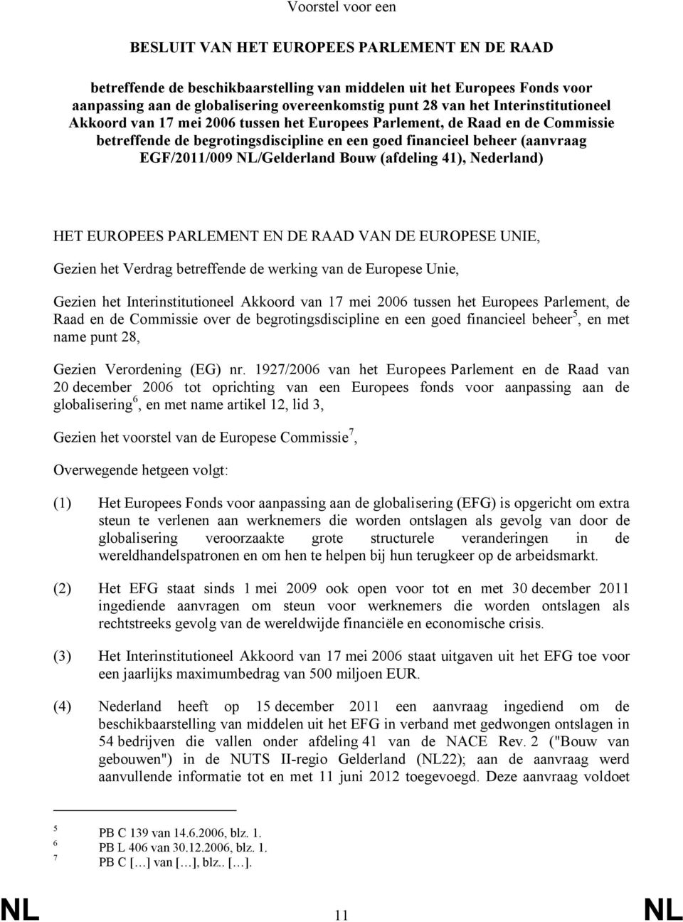 NL/Gelderland Bouw (afdeling 41), Nederland) HET EUROPEES PARLEMENT EN DE RAAD VAN DE EUROPESE UNIE, Gezien het Verdrag betreffende de werking van de Europese Unie, Gezien het Interinstitutioneel