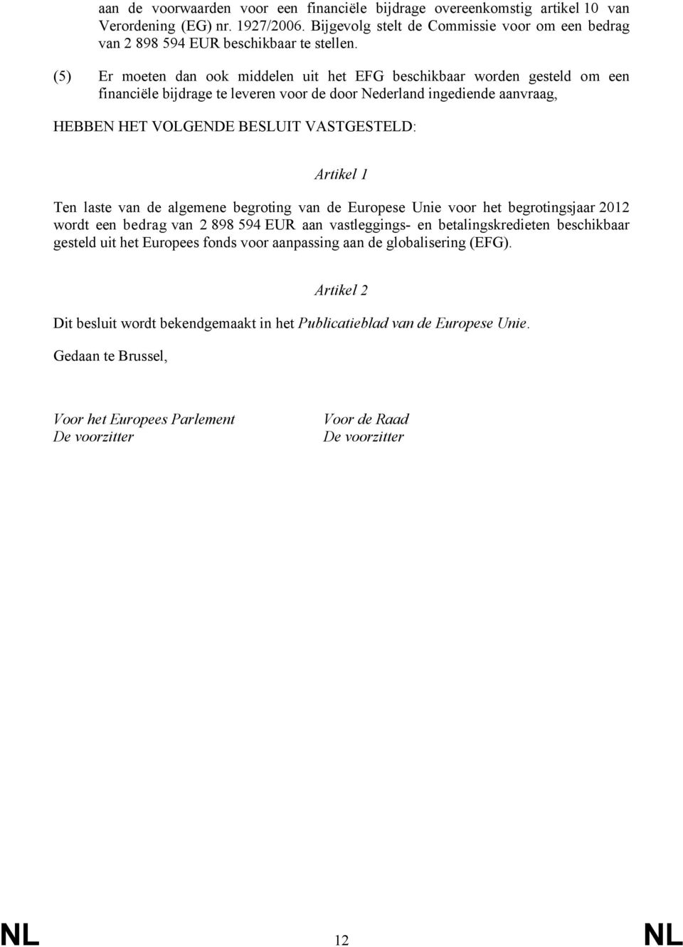 Artikel 1 Ten laste van de algemene begroting van de Europese Unie voor het begrotingsjaar 2012 wordt een bedrag van 2 898 594 EUR aan vastleggings- en betalingskredieten beschikbaar gesteld uit het