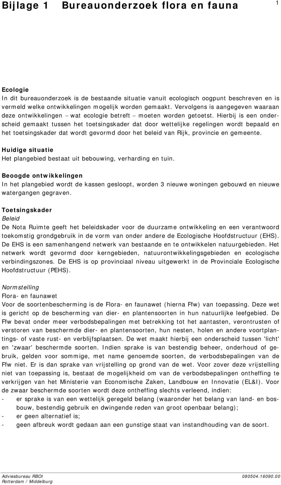 Hierbij is een onderscheid gemaakt tussen het toetsingskader dat door wettelijke regelingen wordt bepaald en het toetsingskader dat wordt gevormd door het beleid van Rijk, provincie en gemeente.