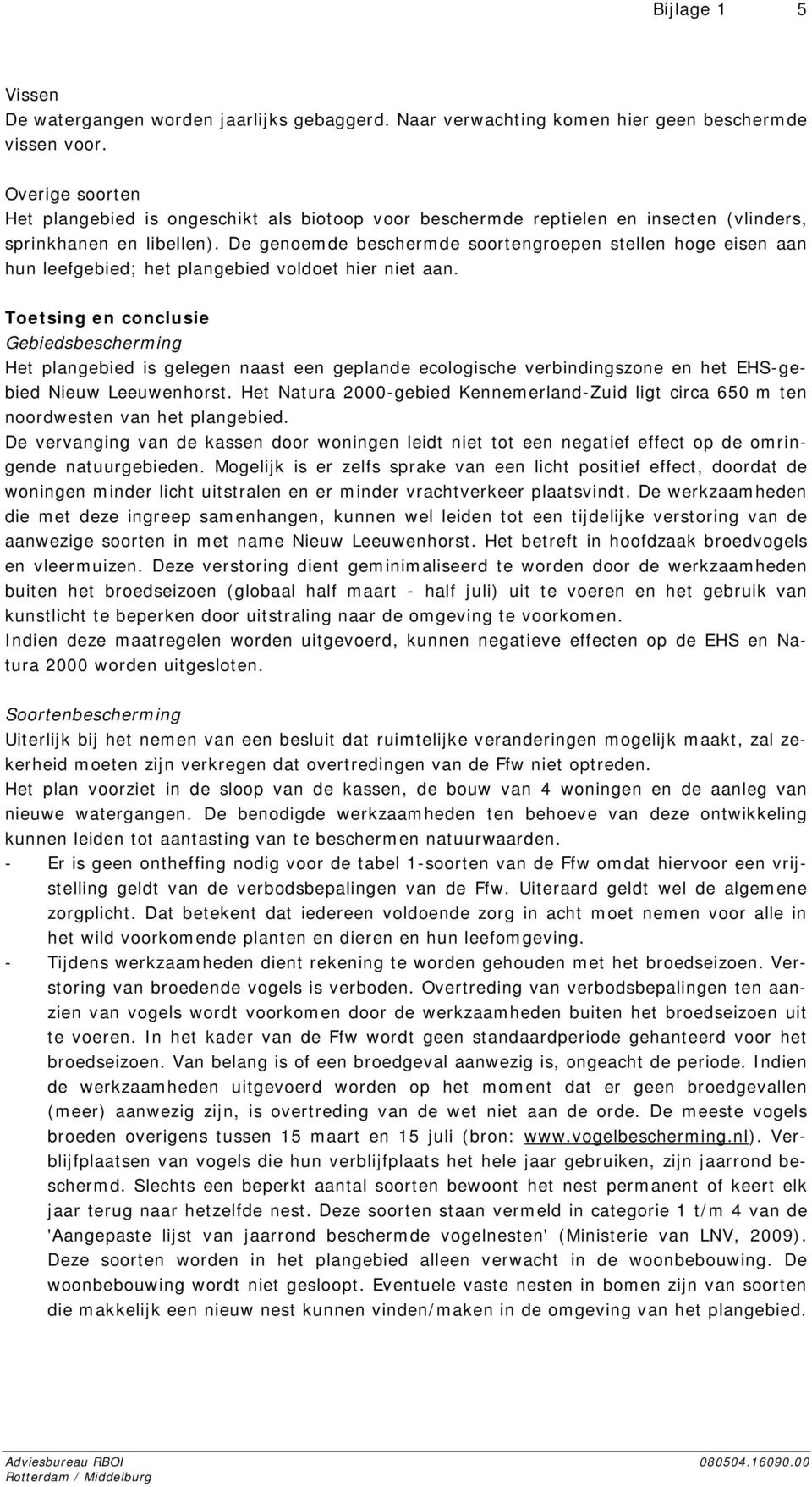 De genoemde beschermde soortengroepen stellen hoge eisen aan hun leefgebied; het plangebied voldoet hier niet aan.