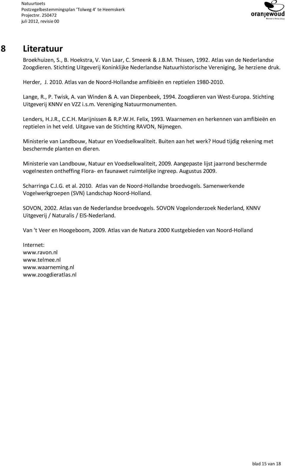 van Winden & A. van Diepenbeek, 1994. Zoogdieren van West-Europa. Stichting Uitgeverij KNNV en VZZ i.s.m. Vereniging Natuurmonumenten. Lenders, H.J.R., C.C.H. Marijnissen & R.P.W.H. Felix, 1993.