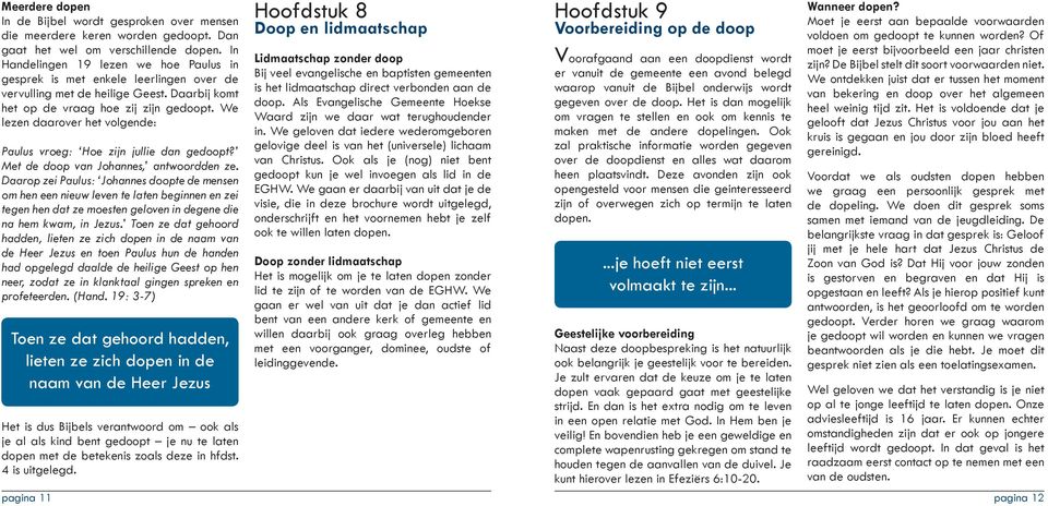 We lezen daarover het volgende: Paulus vroeg: Hoe zijn jullie dan gedoopt? Met de doop van Johannes, antwoordden ze.