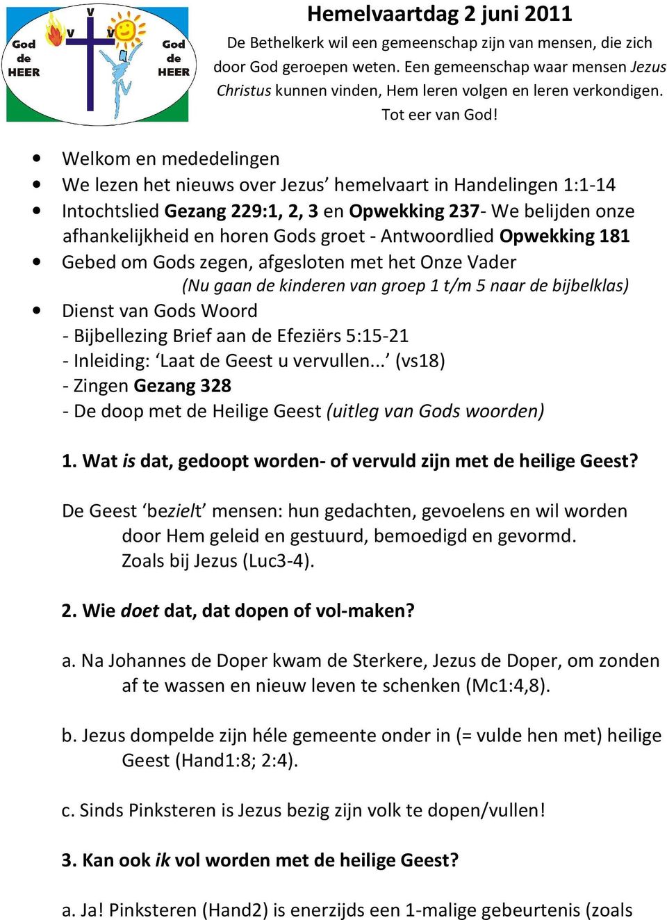 Welkom en mededelingen We lezen het nieuws over Jezus hemelvaart in Handelingen 1:1-14 Intochtslied Gezang 229:1, 2, 3 en Opwekking 237- We belijden onze afhankelijkheid en horen Gods groet -