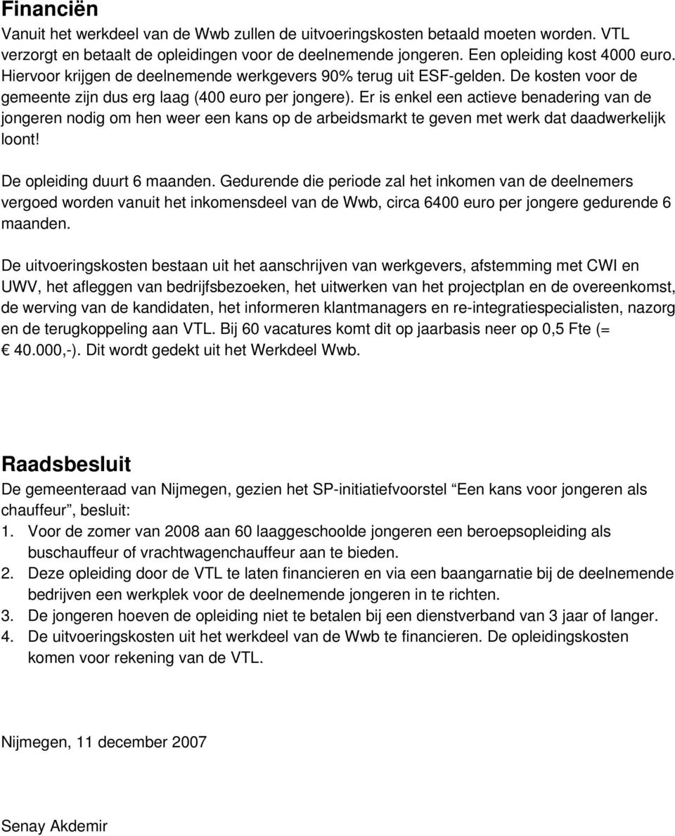 Er is enkel een actieve benadering van de jongeren nodig om hen weer een kans op de arbeidsmarkt te geven met werk dat daadwerkelijk loont! De opleiding duurt 6 maanden.