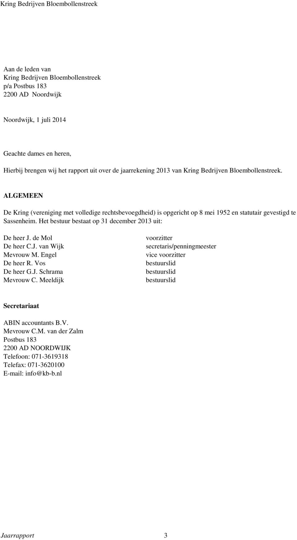 Het bestuur bestaat op 31 december 2013 uit: De heer J. de Mol De heer C.J. van Wijk Mevrouw M. Engel De heer R. Vos De heer G.J. Schrama Mevrouw C.