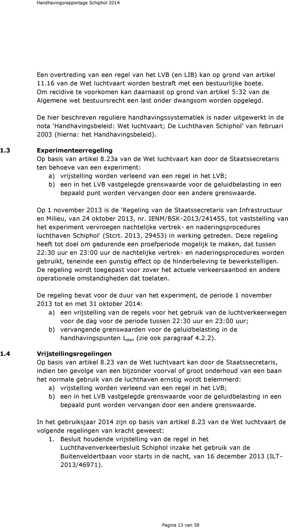 De hier beschreven reguliere handhavingssystematiek is nader uitgewerkt in de nota Handhavingsbeleid: Wet luchtvaart; De Luchthaven Schiphol van februari 2003 (hierna: het Handhavingsbeleid). 1.