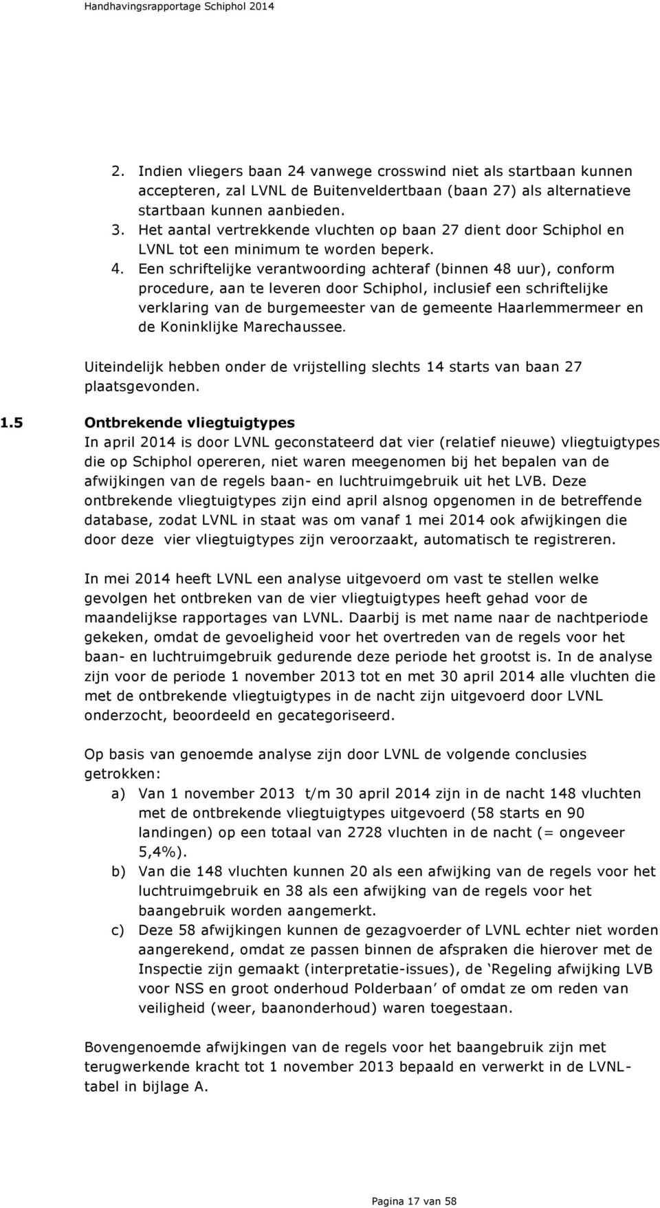 Een schriftelijke verantwoording achteraf (binnen 48 uur), conform procedure, aan te leveren door Schiphol, inclusief een schriftelijke verklaring van de burgemeester van de gemeente Haarlemmermeer