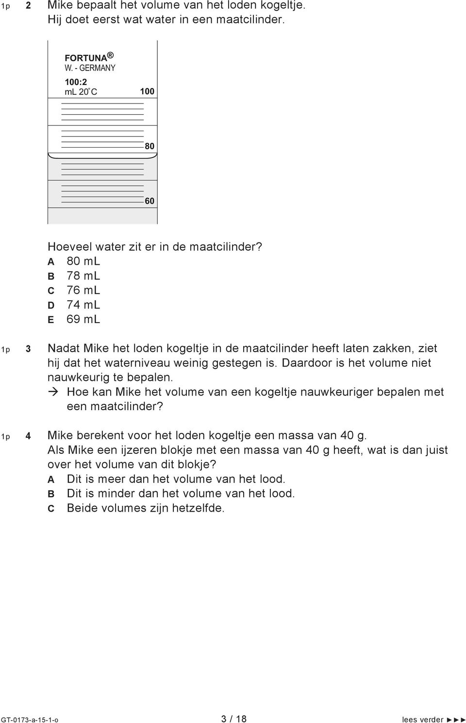 Daardoor is het volume niet nauwkeurig te bepalen. Hoe kan Mike het volume van een kogeltje nauwkeuriger bepalen met een maatcilinder? 1p 4 Mike berekent voor het loden kogeltje een massa van 40 g.