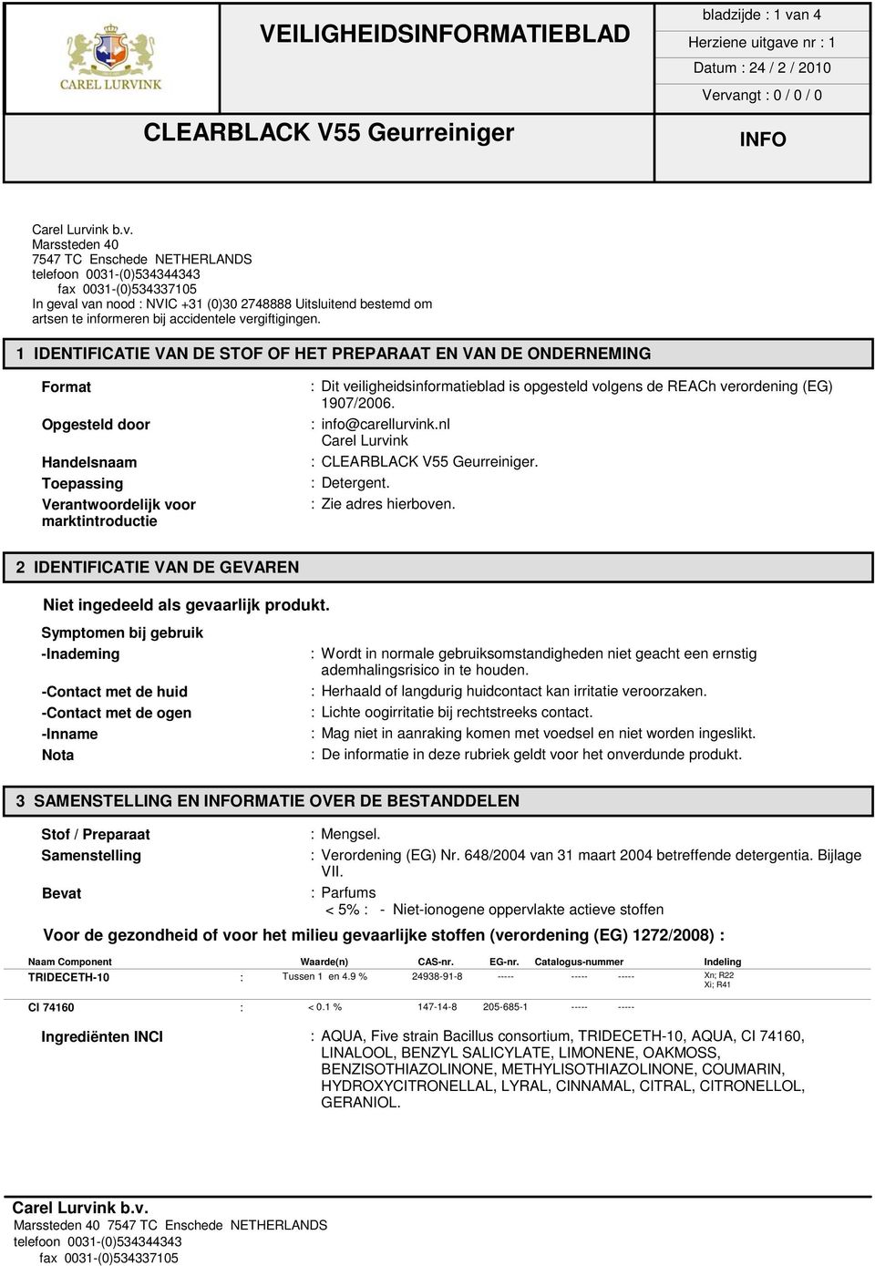 volgens de REACh verordening (EG) 1907/2006. : info@carellurvink.nl Carel Lurvink :. : Detergent. : Zie adres hierboven. 2 IDENTIFICATIE VAN DE GEVAREN Niet ingedeeld als gevaarlijk produkt.