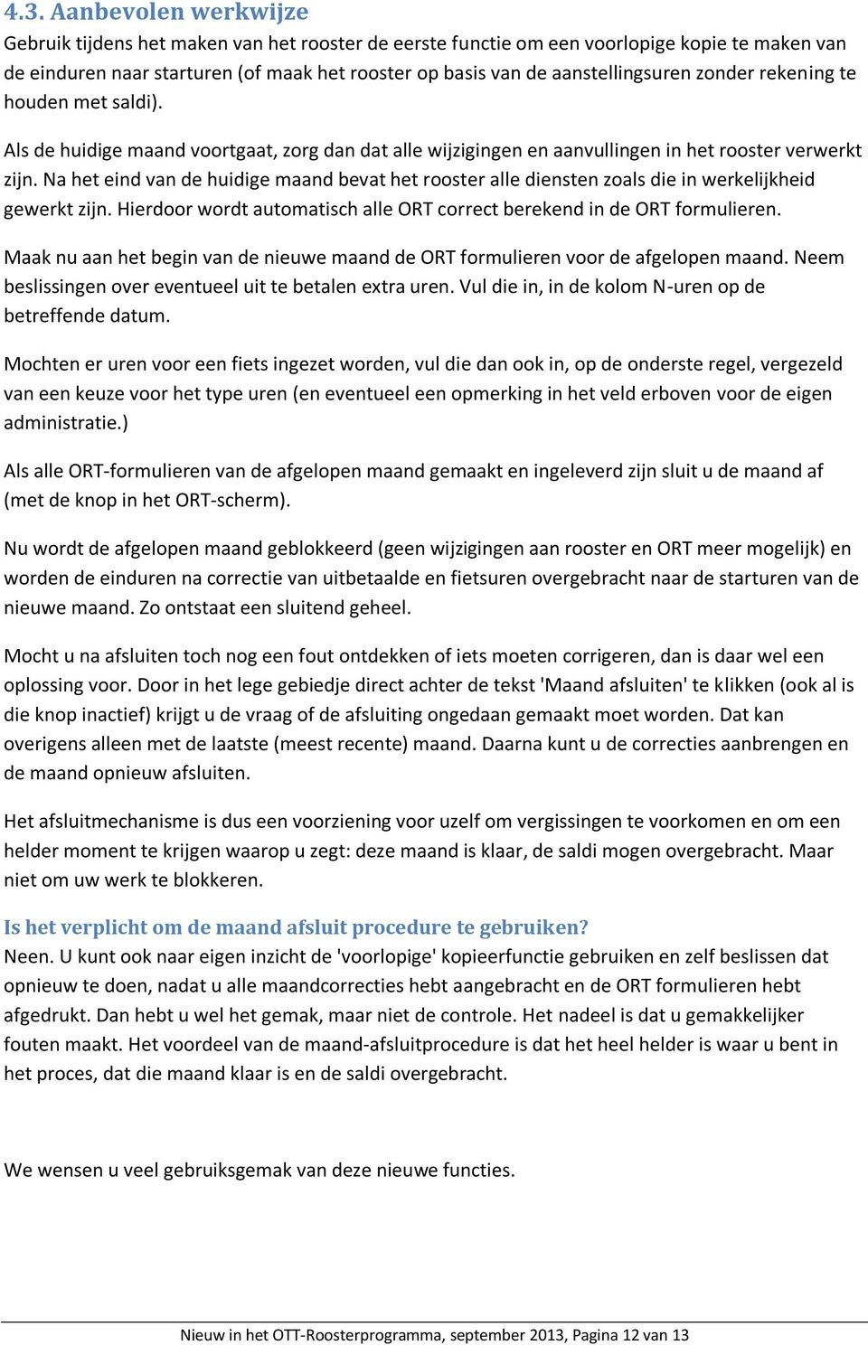 Na het eind van de huidige maand bevat het rooster alle diensten zoals die in werkelijkheid gewerkt zijn. Hierdoor wordt automatisch alle ORT correct berekend in de ORT formulieren.