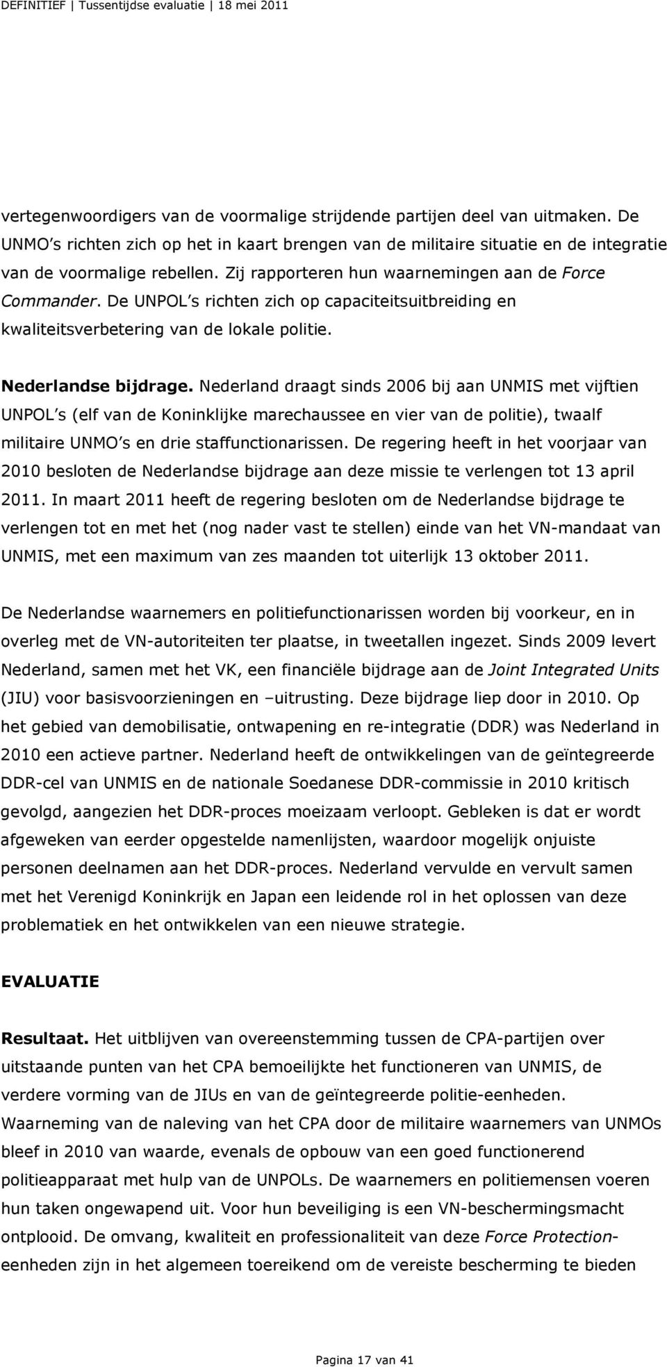 Nederland draagt sinds 2006 bij aan UNMIS met vijftien UNPOL s (elf van de Koninklijke marechaussee en vier van de politie), twaalf militaire UNMO s en drie staffunctionarissen.