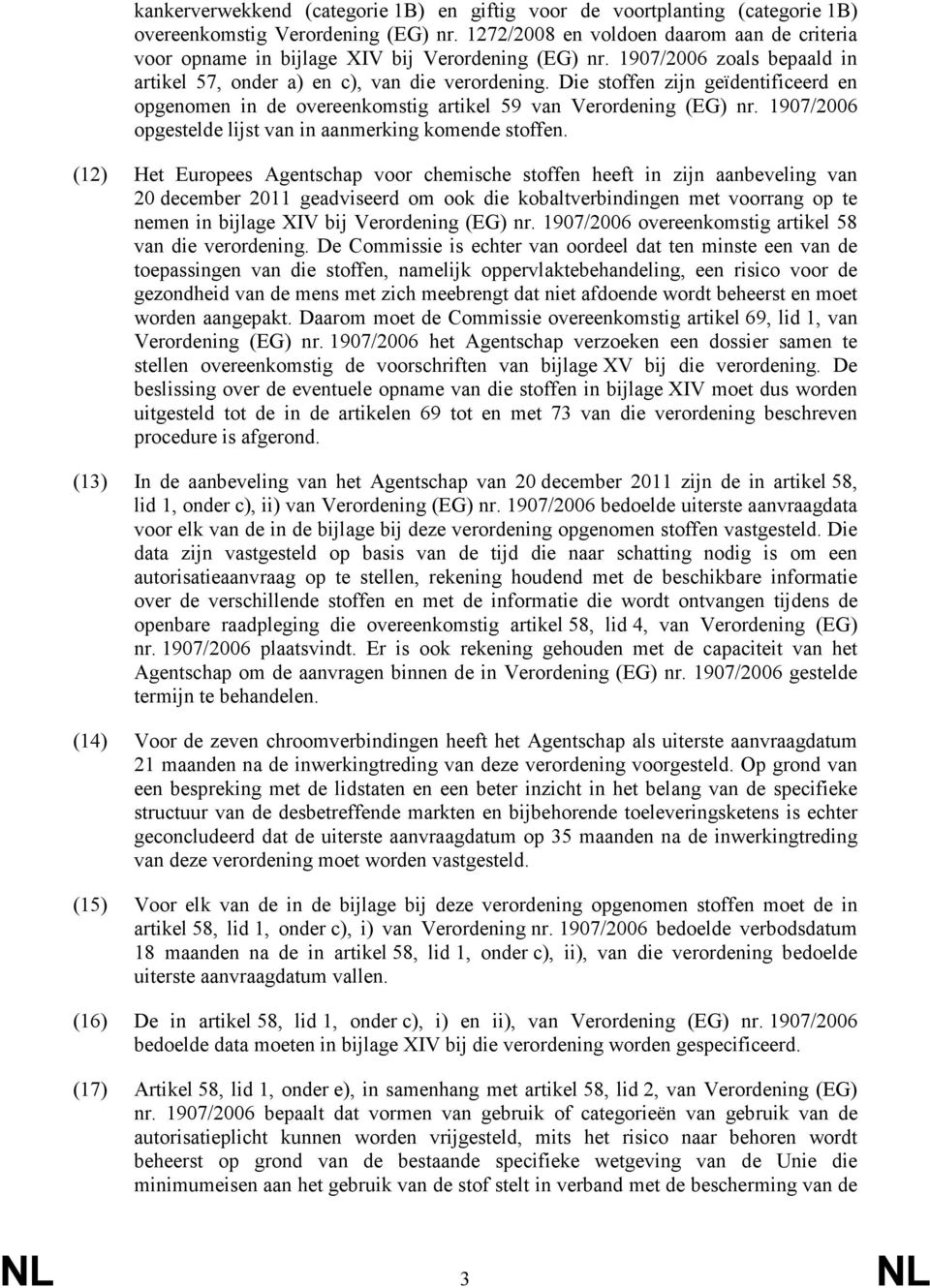 (12) Het Europees Agentschap voor chemische stoffen heeft in zijn aanbeveling 20 december 2011 geadviseerd om ook die kobaltverbindingen met voorrang op te nemen in bijlage XIV bij Verordening (EG)