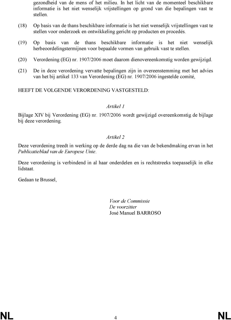 (19) Op basis de thans beschikbare informatie is het niet wenselijk herbeoordelingstermijnen voor bepaalde vormen gebruik vast te stellen. (20) Verordening (EG) nr.