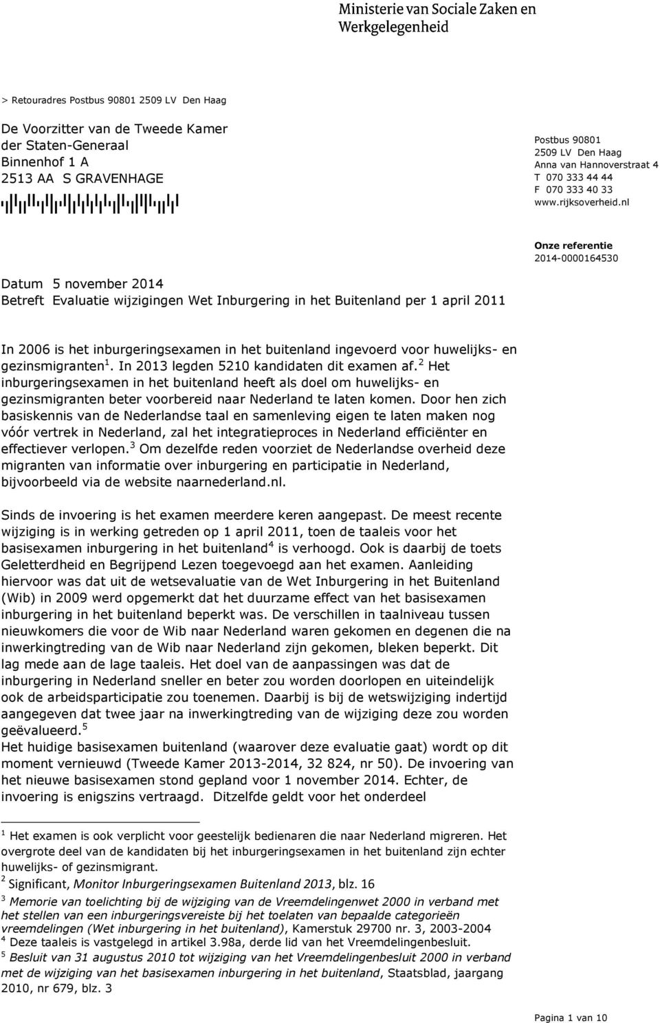 nl Betreft Evaluatie wijzigingen Wet Inburgering in het Buitenland per 1 april 2011 In 2006 is het inburgeringsexamen in het buitenland ingevoerd voor huwelijks- en gezinsmigranten 1.