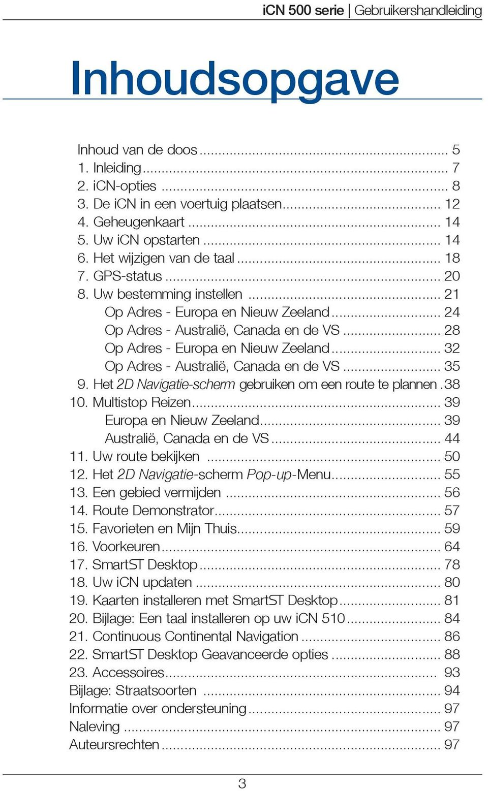 .. 32 Op Adres - Australië, Canada en de VS... 35 9. Het 2D Navigatie-scherm gebruiken om een route te plannen.38 10. Multistop Reizen... 39 Europa en Nieuw Zeeland... 39 Australië, Canada en de VS.