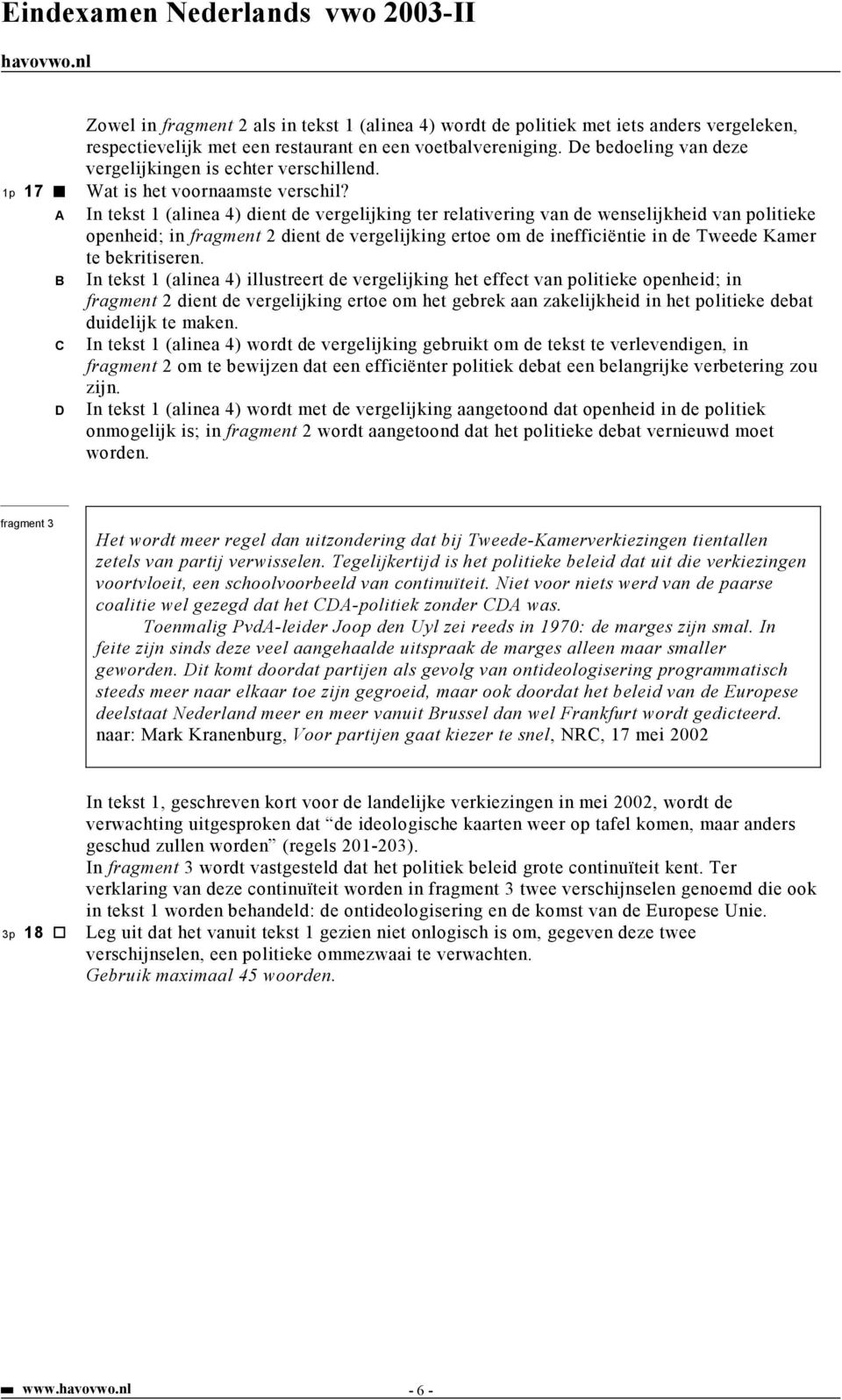 A In tekst 1 (alinea 4) dient de vergelijking ter relativering van de wenselijkheid van politieke openheid; in fragment 2 dient de vergelijking ertoe om de inefficiëntie in de Tweede Kamer te