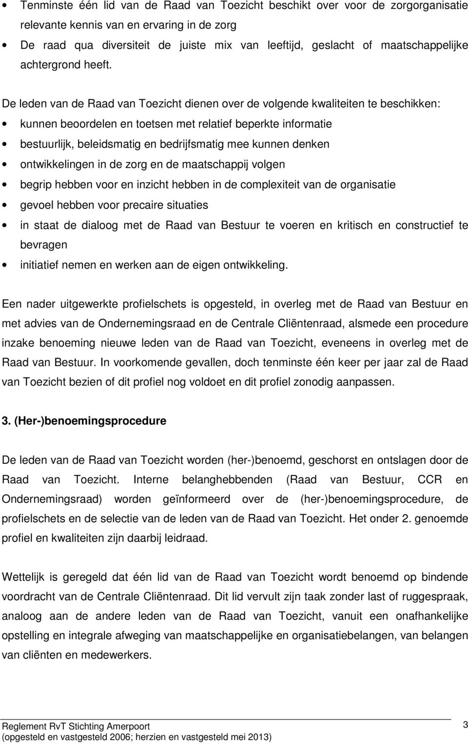 De leden van de Raad van Toezicht dienen over de volgende kwaliteiten te beschikken: kunnen beoordelen en toetsen met relatief beperkte informatie bestuurlijk, beleidsmatig en bedrijfsmatig mee