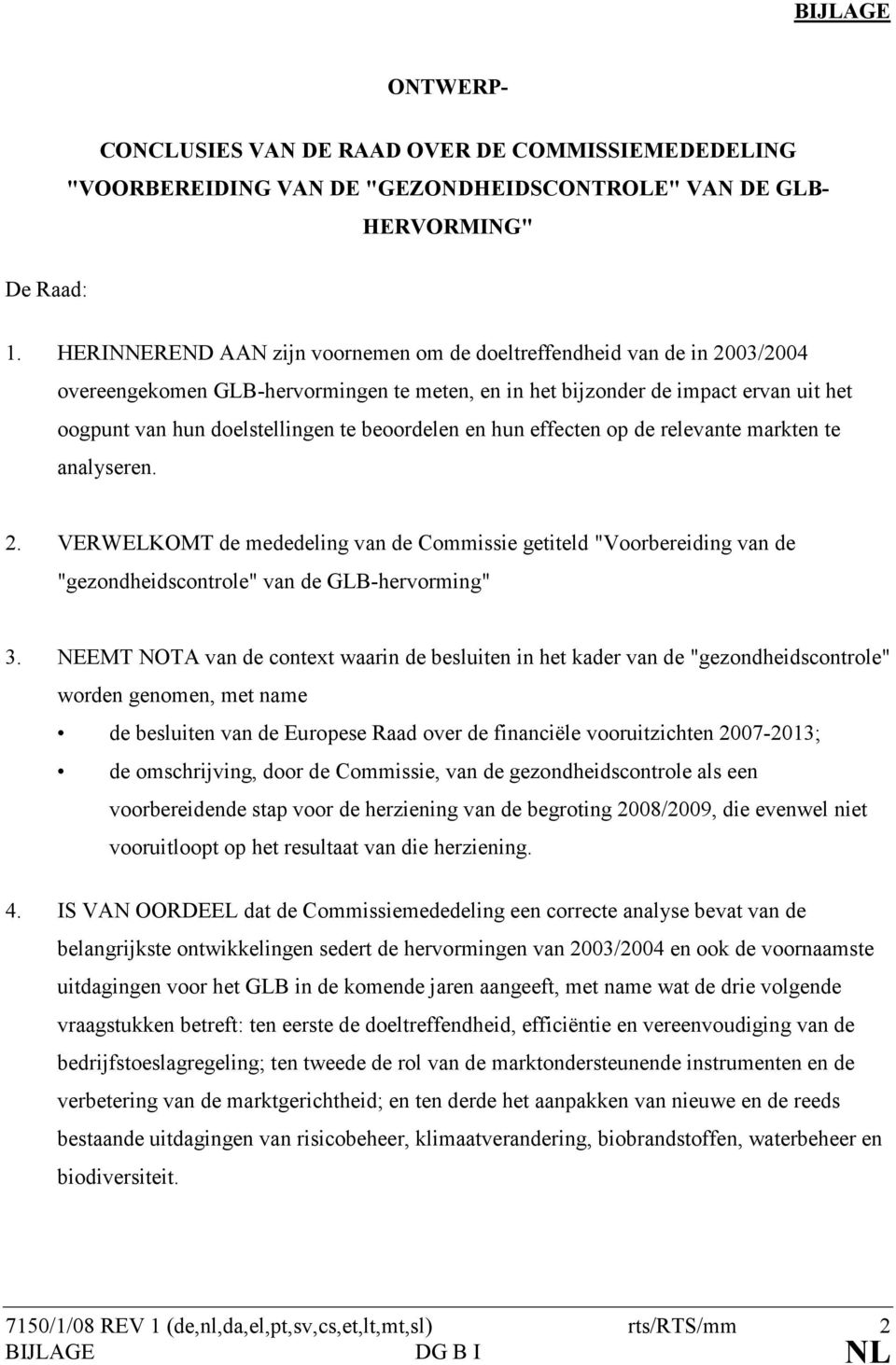 beoordelen en hun effecten op de relevante markten te analyseren. 2. VERWELKOMT de mededeling van de Commissie getiteld "Voorbereiding van de "gezondheidscontrole" van de GLB-hervorming" 3.