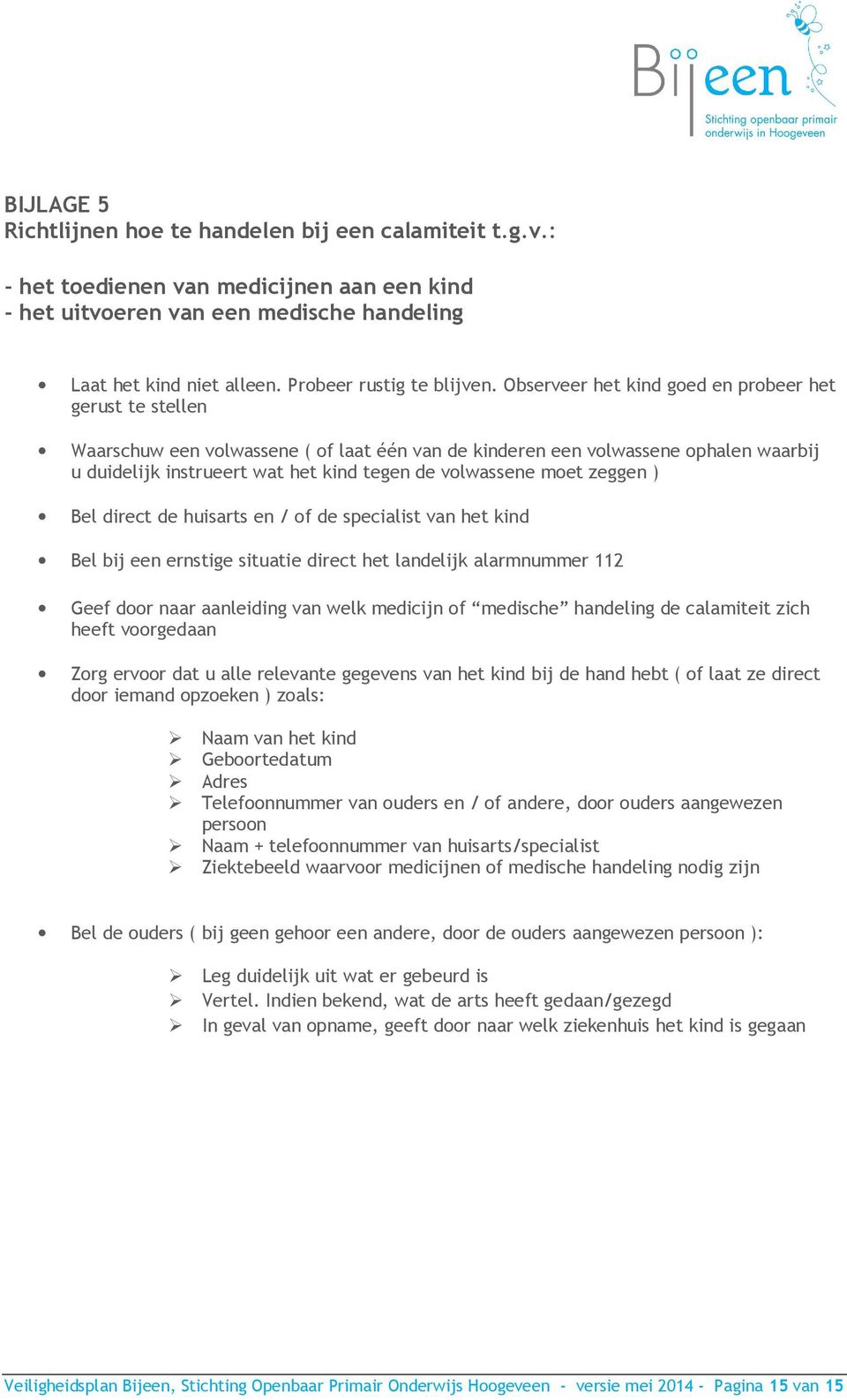 Observeer het kind goed en probeer het gerust te stellen Waarschuw een volwassene ( of laat één van de kinderen een volwassene ophalen waarbij u duidelijk instrueert wat het kind tegen de volwassene