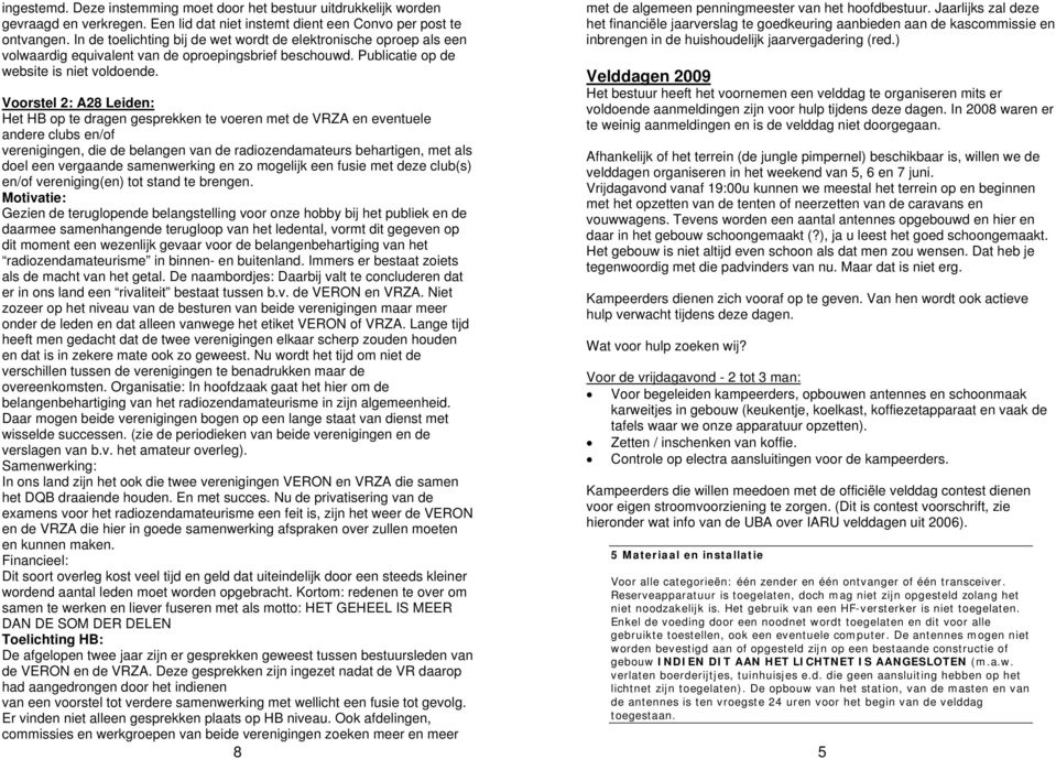 Voorstel 2: A28 Leiden: Het HB op te dragen gesprekken te voeren met de VRZA en eventuele andere clubs en/of verenigingen, die de belangen van de radiozendamateurs behartigen, met als doel een