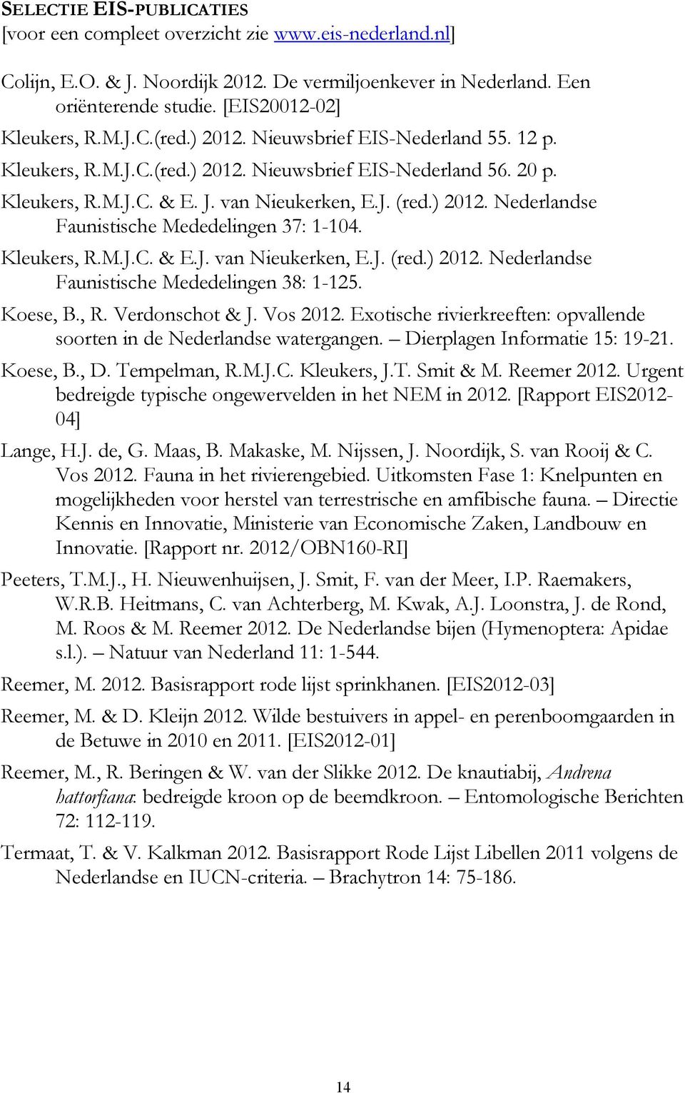 Kleukers, R.M.J.C. & E.J. van Nieukerken, E.J. (red.) 2012. Nederlandse Faunistische Mededelingen 38: 1-125. Koese, B., R. Verdonschot & J. Vos 2012.