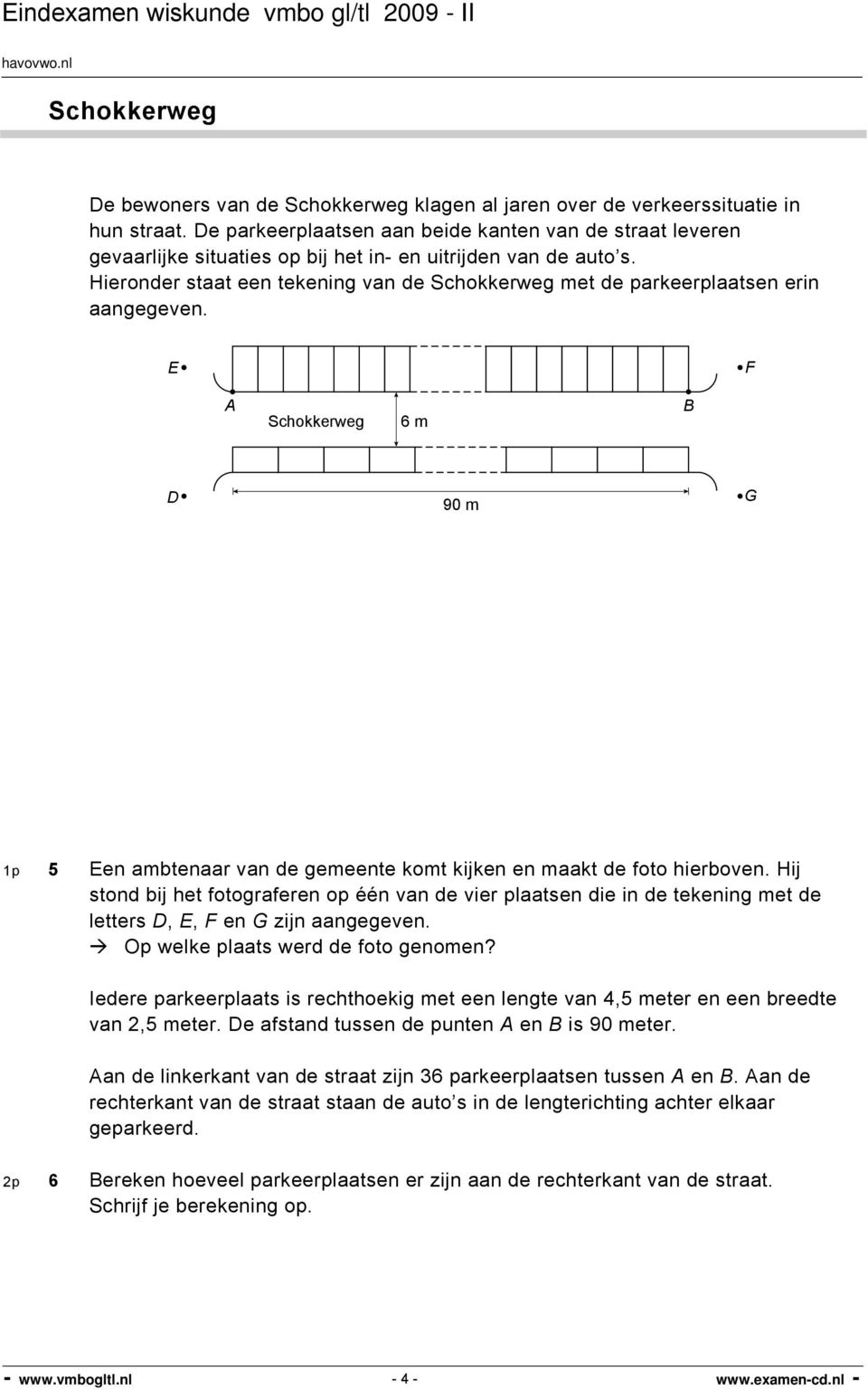 Hieronder staat een tekening van de Schokkerweg met de parkeerplaatsen erin aangegeven. E F A Schokkerweg 6 m B D 90 m G 1p 5 Een ambtenaar van de gemeente komt kijken en maakt de foto hierboven.