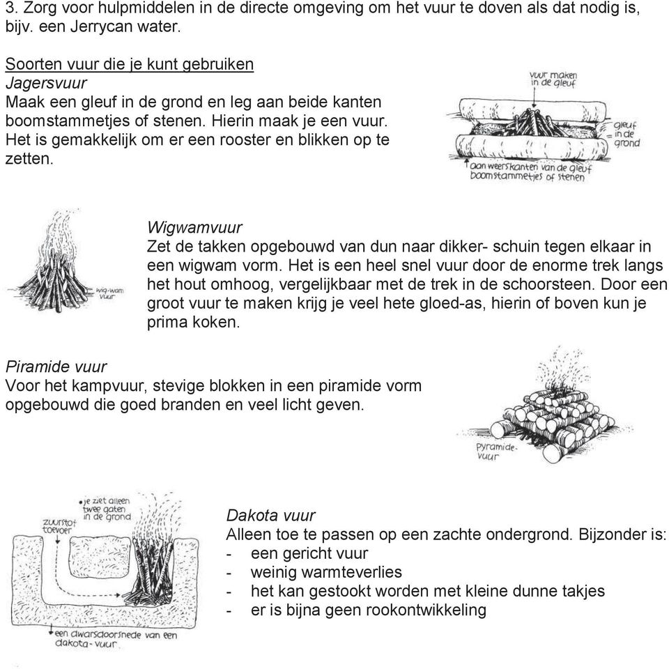 Het is gemakkelijk om er een rooster en blikken op te zetten. Wigwamvuur Zet de takken opgebouwd van dun naar dikker- schuin tegen elkaar in een wigwam vorm.