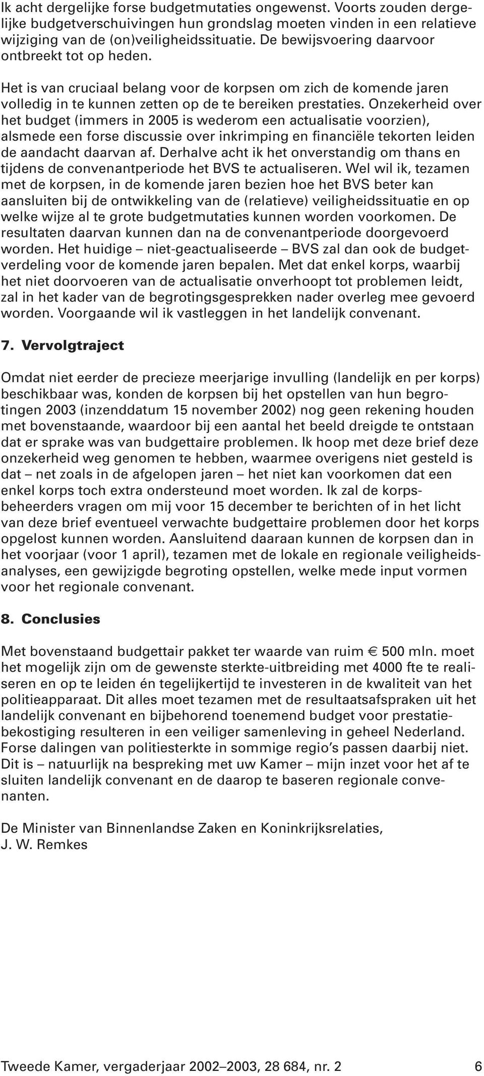 Onzekerheid over het budget (immers in 2005 is wederom een actualisatie voorzien), alsmede een forse discussie over inkrimping en financiële tekorten leiden de aandacht daarvan af.