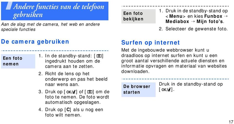 Richt de lens op het onderwerp en pas het beeld naar wens aan. 3. Druk op [ ] of [ ] om de foto te nemen. De foto wordt automatisch opgeslagen. 4. Druk op [C] als u nog een foto wilt nemen.