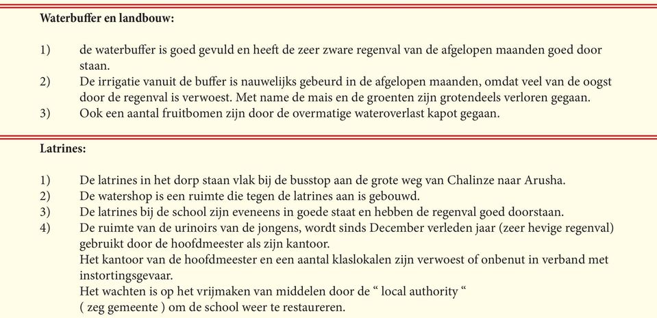 3) Ook een aantal fruitbomen zijn door de overmatige wateroverlast kapot gegaan. Latrines: 1) De latrines in het dorp staan vlak bij de busstop aan de grote weg van Chalinze naar Arusha.