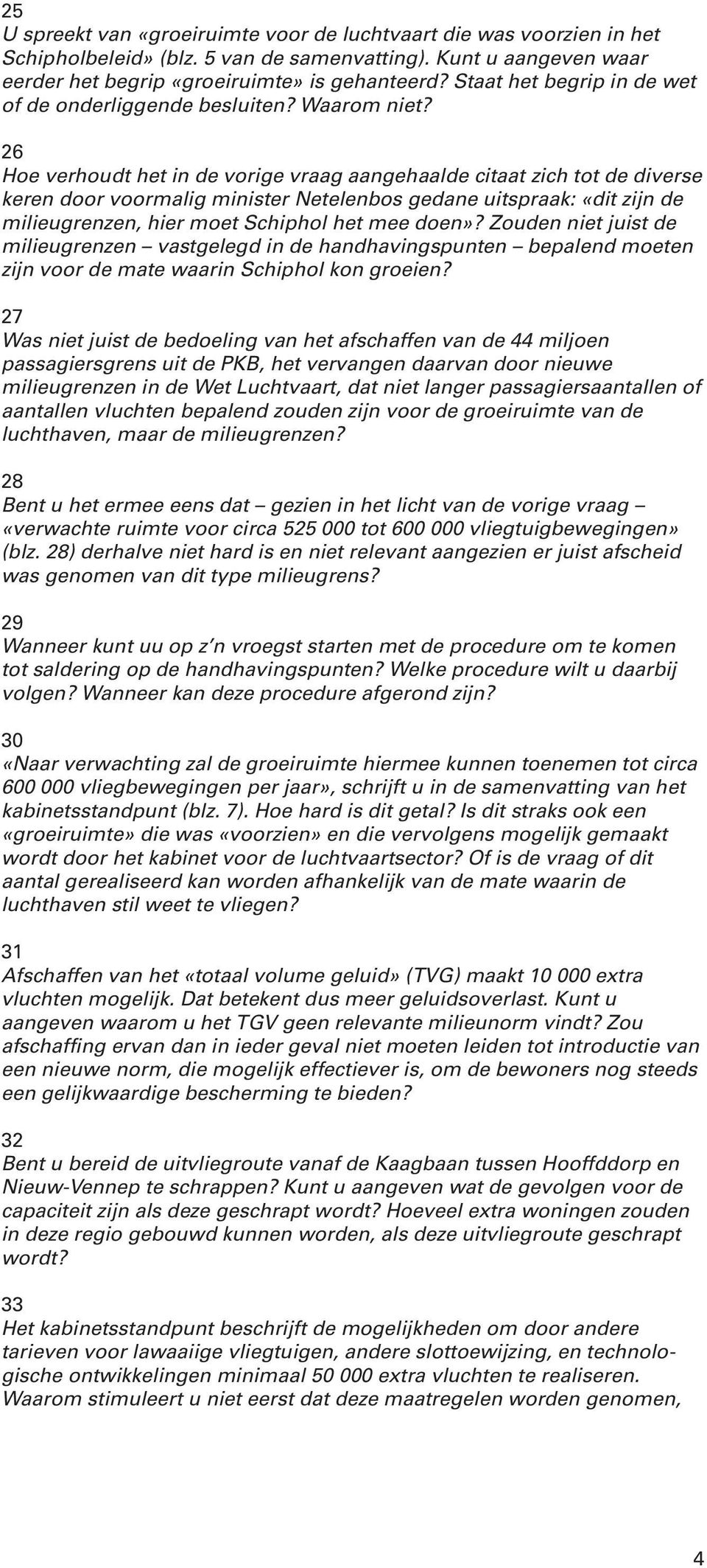 26 Hoe verhoudt het in de vorige vraag aangehaalde citaat zich tot de diverse keren door voormalig minister Netelenbos gedane uitspraak: «dit zijn de milieugrenzen, hier moet Schiphol het mee doen»?