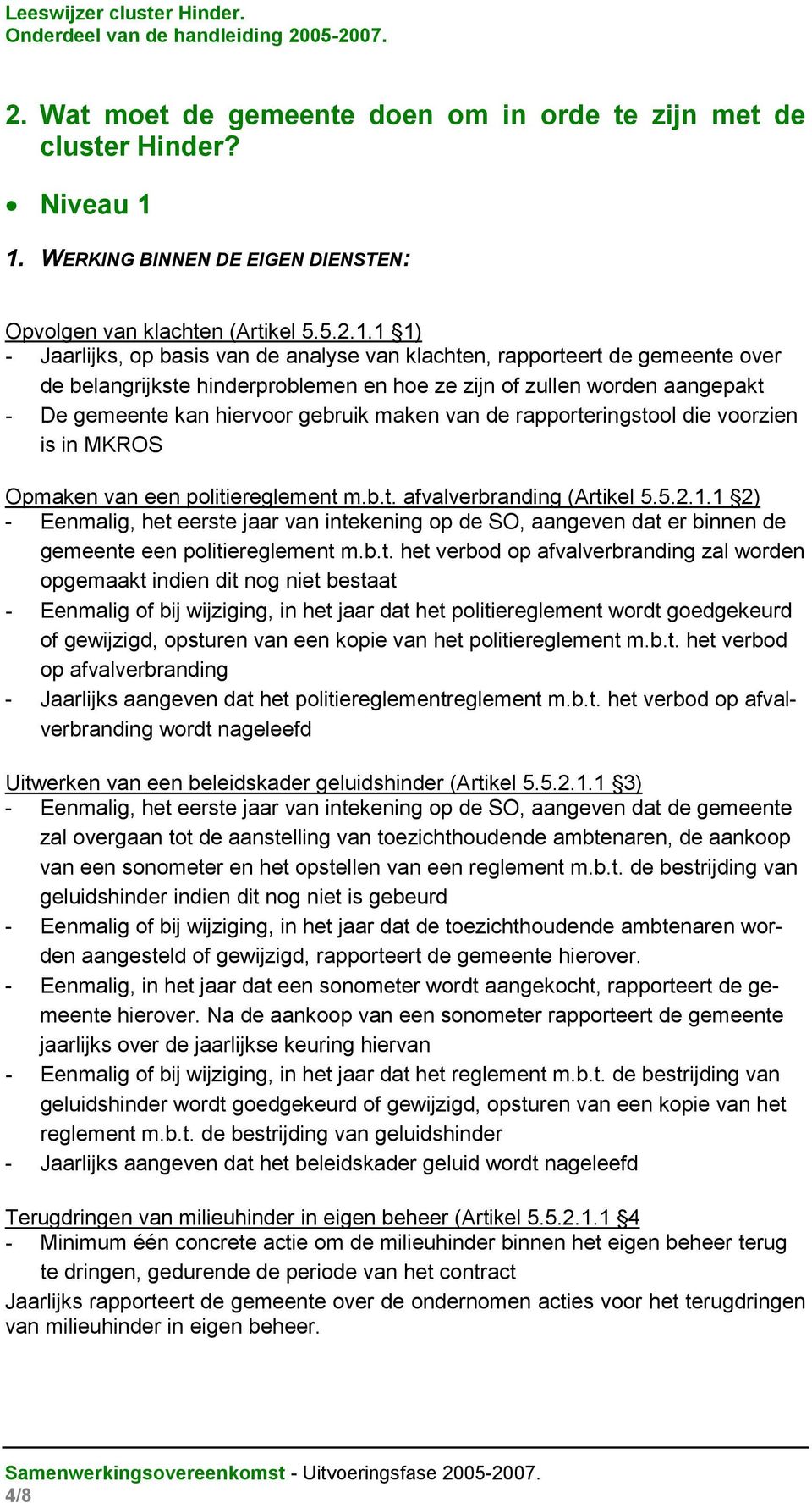 1 1) - Jaarlijks, op basis van de analyse van klachten, rapporteert de gemeente over de belangrijkste hinderproblemen en hoe ze zijn of zullen worden aangepakt - De gemeente kan hiervoor gebruik