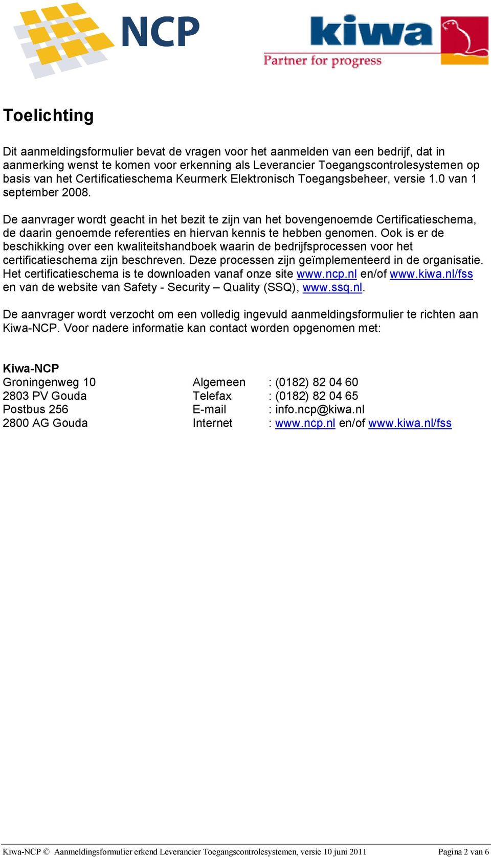 De aanvrager wordt geacht in het bezit te zijn van het bovengenoemde Certificatieschema, de daarin genoemde referenties en hiervan kennis te hebben genomen.