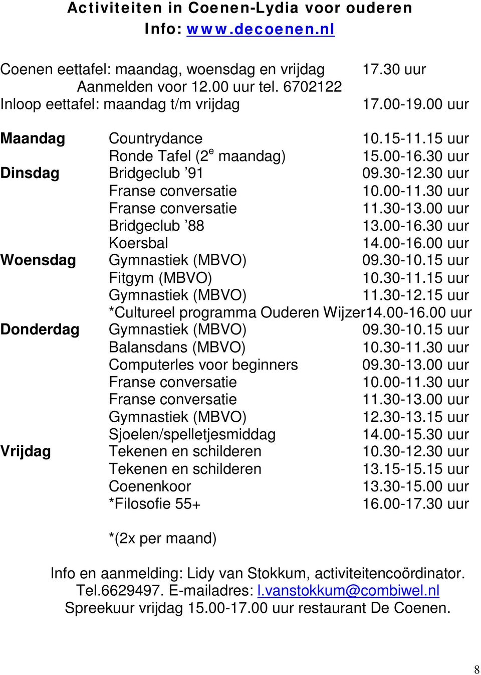 00 uur Bridgeclub 88 13.00-16.30 uur Koersbal 14.00-16.00 uur Woensdag Gymnastiek (MBVO) 09.30-10.15 uur Fitgym (MBVO) 10.30-11.15 uur Gymnastiek (MBVO) 11.30-12.
