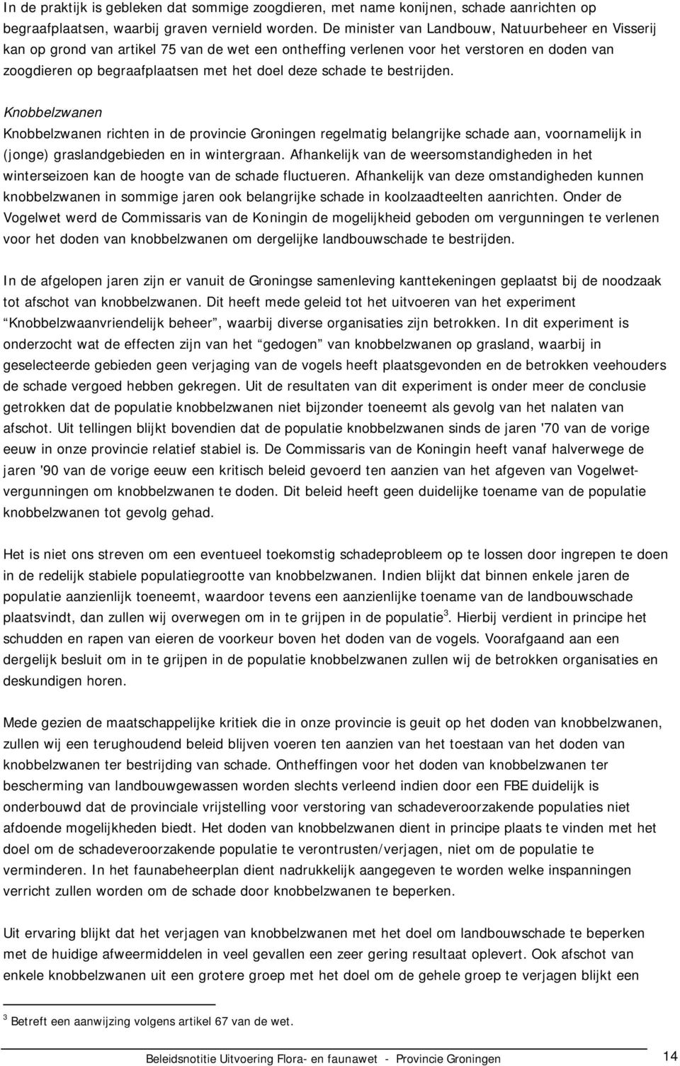 schade te bestrijden. Knobbelzwanen Knobbelzwanen richten in de provincie Groningen regelmatig belangrijke schade aan, voornamelijk in (jonge) graslandgebieden en in wintergraan.