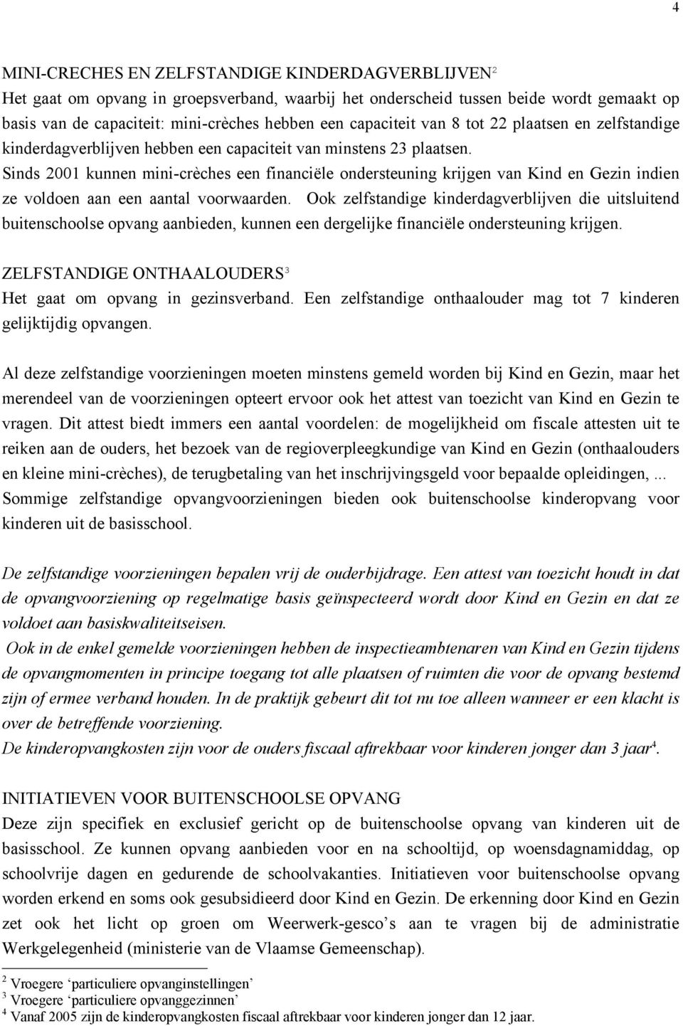 Sinds 2001 kunnen mini-crèches een financiële ondersteuning krijgen van Kind en Gezin indien ze voldoen aan een aantal voorwaarden.