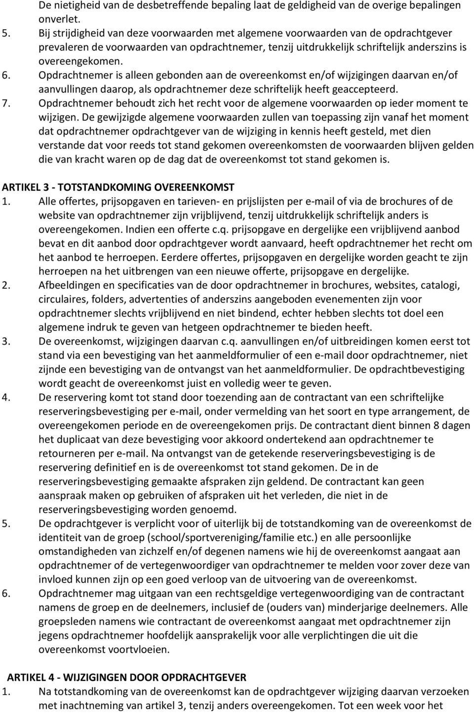 Opdrachtnemer is alleen gebonden aan de overeenkomst en/of wijzigingen daarvan en/of aanvullingen daarop, als opdrachtnemer deze schriftelijk heeft geaccepteerd. 7.