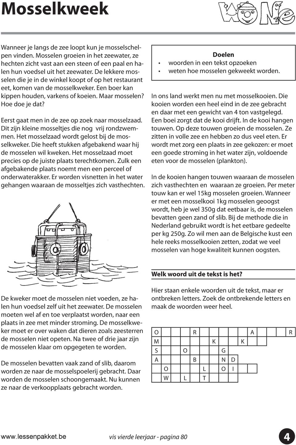 Eerst gaat men in de zee op zoek naar mosselzaad. Dit zijn kleine mosseltjes die nog vrij rondzwemmen. Het mosselzaad wordt gelost bij de mosselkweker.