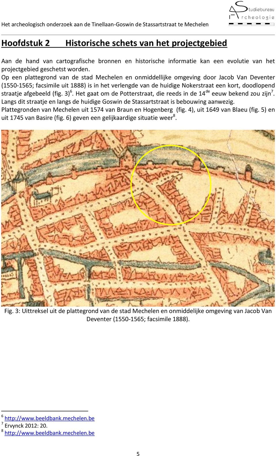 afgebeeld (fig. 3) 6. Het gaat om de Potterstraat, die reeds in de 14 de eeuw bekend zou zijn 7. Langs dit straatje en langs de huidige Goswin de Stassartstraat is bebouwing aanwezig.