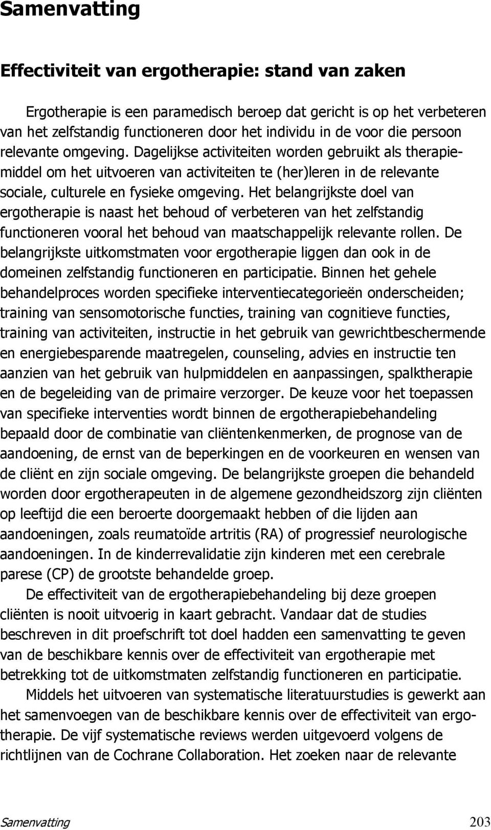 Het belangrijkste doel van ergotherapie is naast het behoud of verbeteren van het zelfstandig functioneren vooral het behoud van maatschappelijk relevante rollen.