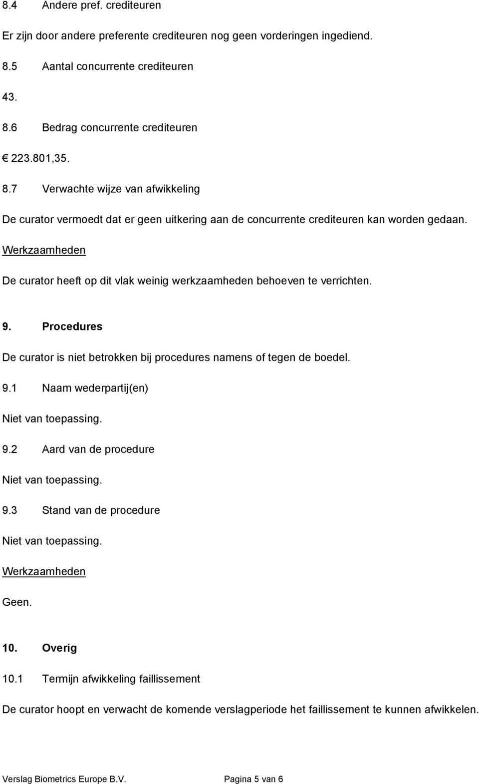 De curator heeft op dit vlak weinig werkzaamheden behoeven te verrichten. 9. Procedures De curator is niet betrokken bij procedures namens of tegen de boedel. 9.1 Naam wederpartij(en) Niet van toepassing.