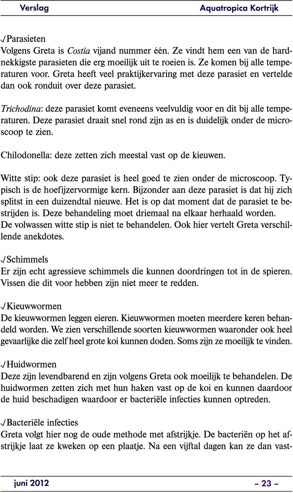 Trich o din a : 2deze 2parasiet 2komt 2eveneens 2veelvuldig 2voor 2en 2dit 2bij 2alle 2temperaturen. 2Deze 2parasiet 2draait 2snel 2rond 2zijn 2as 2en 2is 2duidelijk 2onder 2de 2microscoop 2te 2zien.