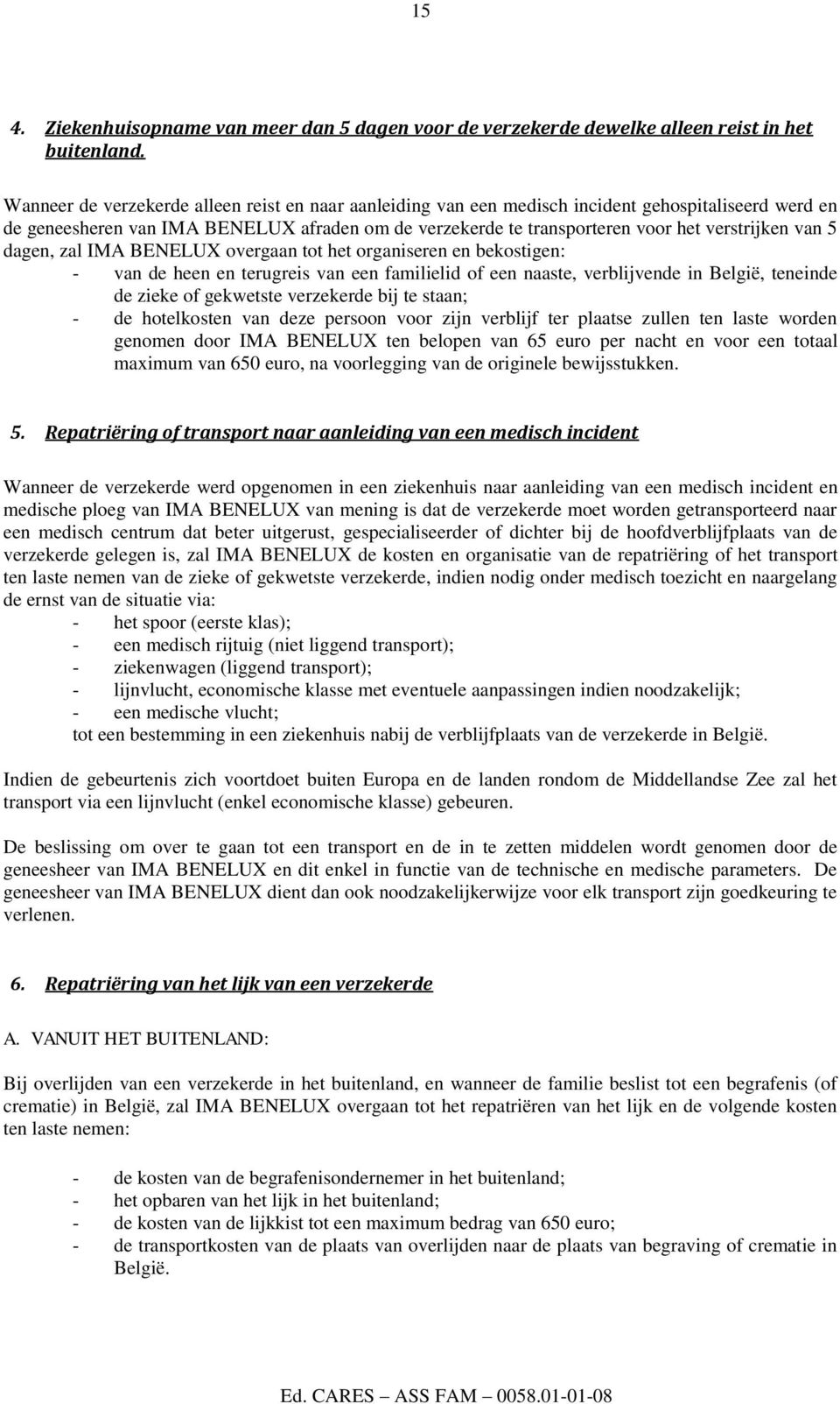 van 5 dagen, zal IMA BENELUX overgaan tot het organiseren en bekostigen: - van de heen en terugreis van een familielid of een naaste, verblijvende in België, teneinde de zieke of gekwetste verzekerde