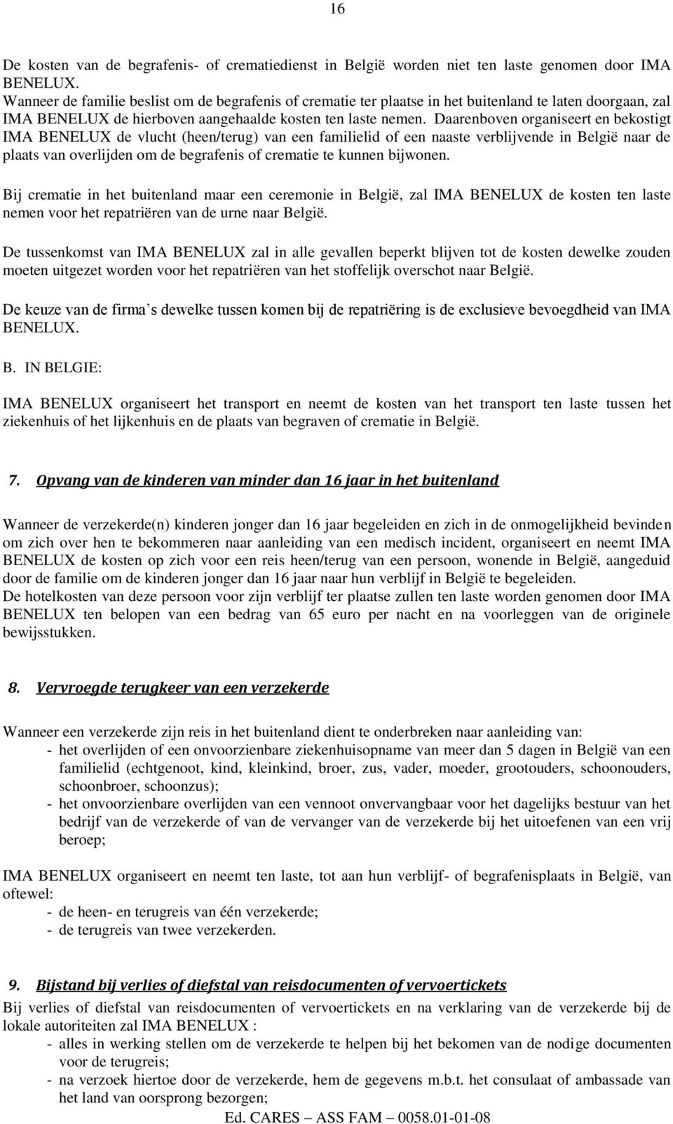 Daarenboven organiseert en bekostigt IMA BENELUX de vlucht (heen/terug) van een familielid of een naaste verblijvende in België naar de plaats van overlijden om de begrafenis of crematie te kunnen