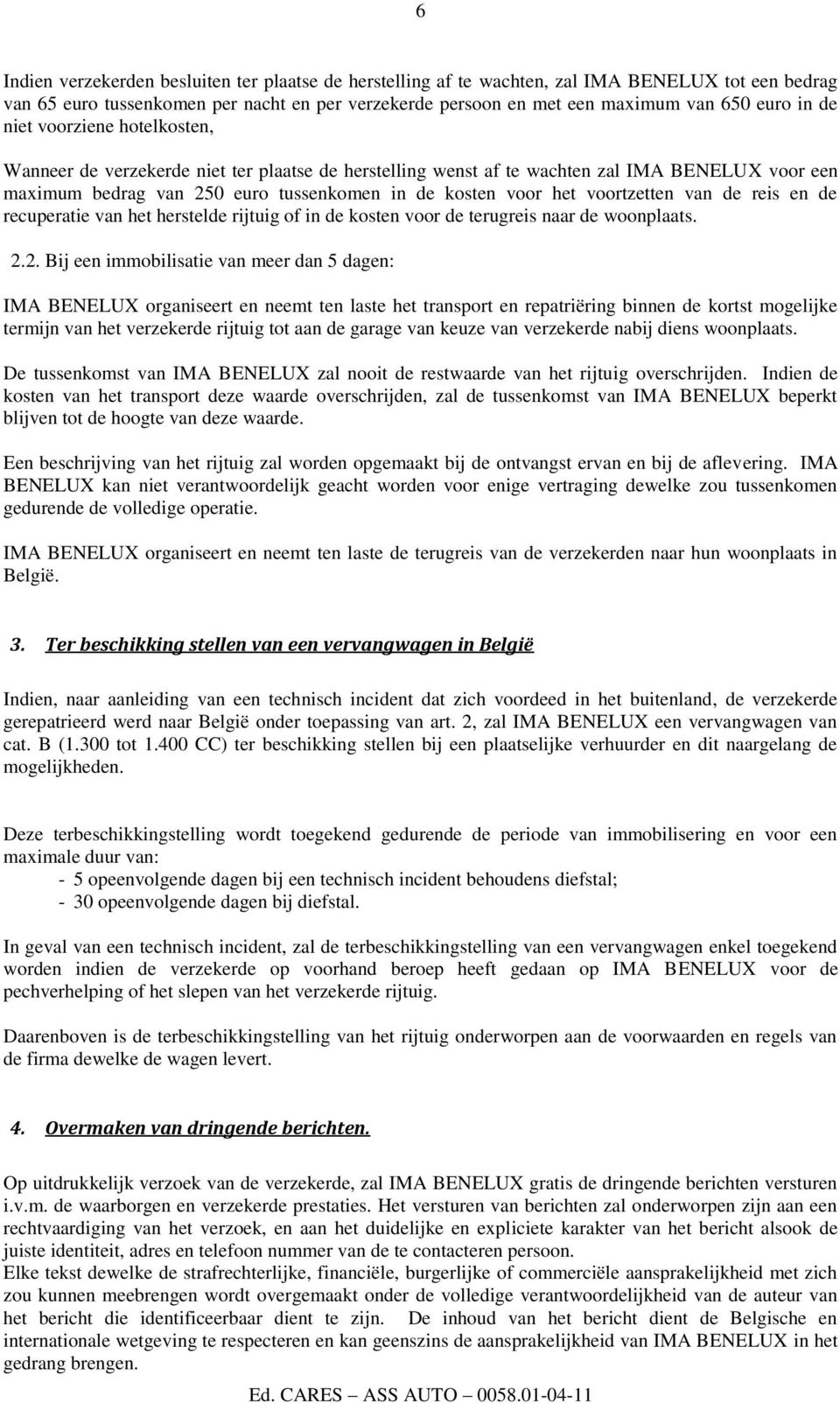 voortzetten van de reis en de recuperatie van het herstelde rijtuig of in de kosten voor de terugreis naar de woonplaats. 2.