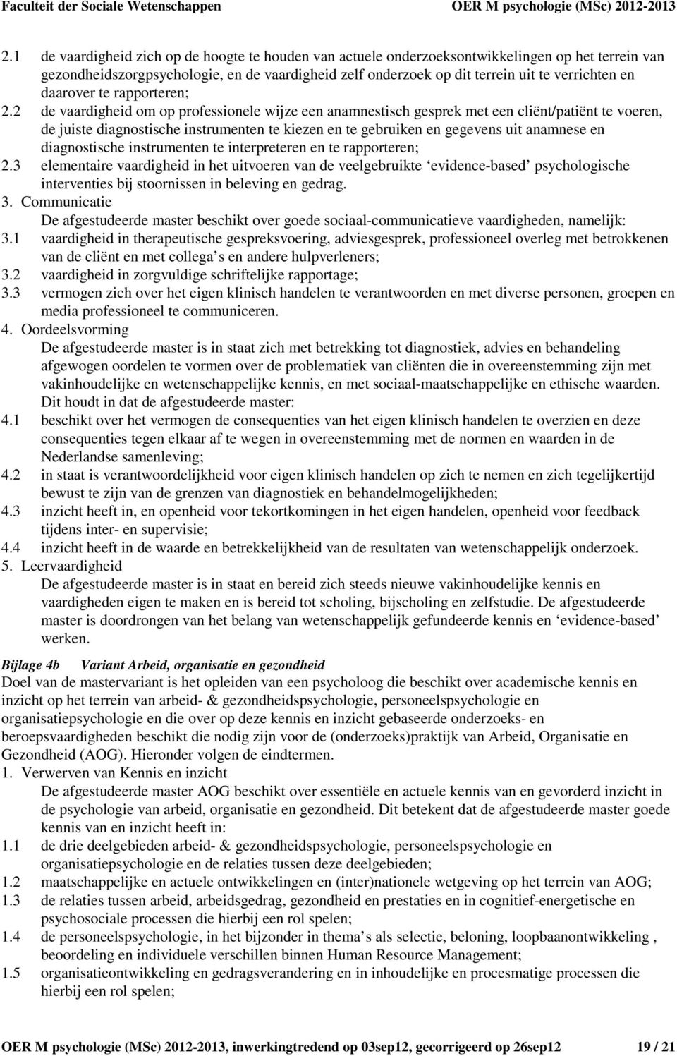 2 de vaardigheid om op professionele wijze een anamnestisch gesprek met een cliënt/patiënt te voeren, de juiste diagnostische instrumenten te kiezen en te gebruiken en gegevens uit anamnese en