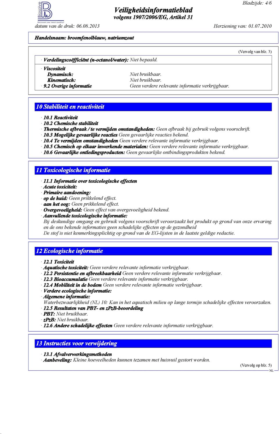 10.4 Te vermijden omstandigheden 10.5 Chemisch op elkaar inwerkende materialen: 10.6 Gevaarlijke ontledingsproducten: Geen gevaarlijke ontbindingsprodukten bekend. 11 Toxicologische informatie 11.