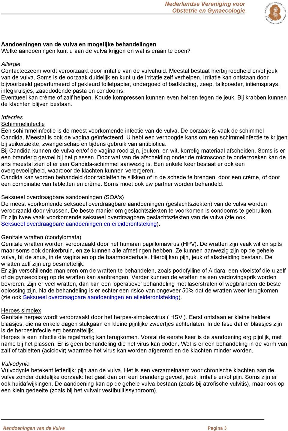 Irritatie kan ontstaan door bijvoorbeeld geparfumeerd of gekleurd toiletpapier, ondergoed of badkleding, zeep, talkpoeder, intiemsprays, inlegkruisjes, zaaddodende pasta en condooms.