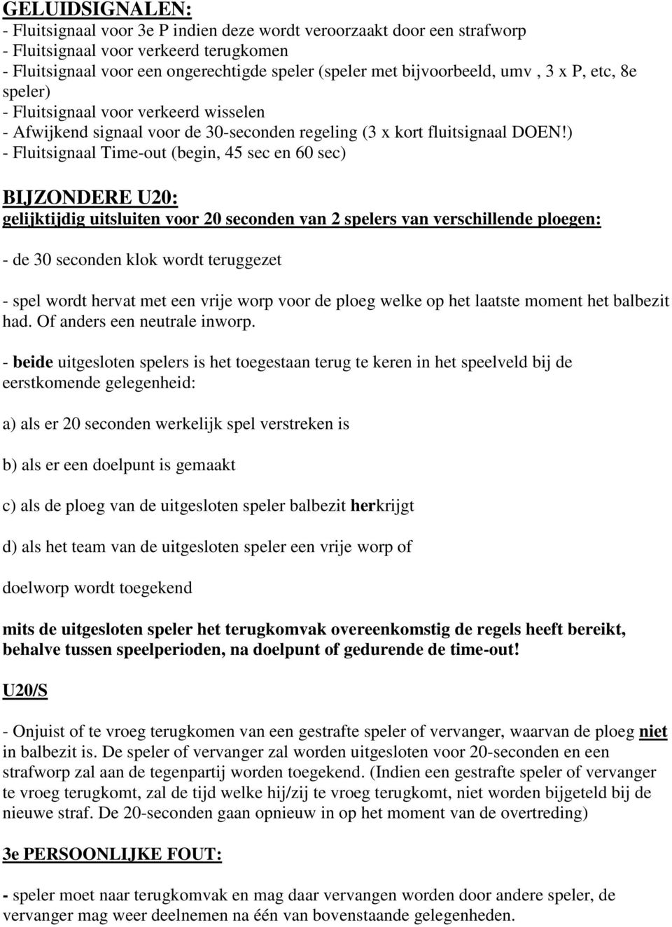 ) - Fluitsignaal Time-out (begin, 45 sec en 60 sec) BIJZONDERE U20: gelijktijdig uitsluiten voor 20 seconden van 2 spelers van verschillende ploegen: - de 30 seconden klok wordt teruggezet - spel